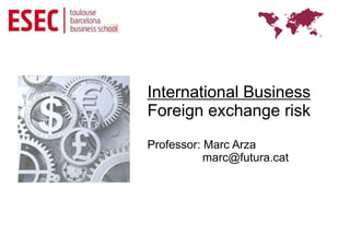 International Business
Foreign exchange risk
Professor: Marc Arza
           marc@futura.cat
 