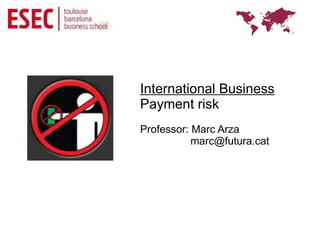 International Business
Payment risk
Professor: Marc Arza
           marc@futura.cat
 