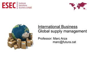 International Business
Global supply management
Professor: Marc Arza
           marc@futura.cat
 