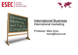 International Business
International marketing

Professor: Marc Arza
           marc@futura.cat
 
