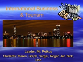 International Business & Tourism Leader: Mr. Petkus Students: Maren, Steph, Sergei, Roger, Jet, Nick, Don 