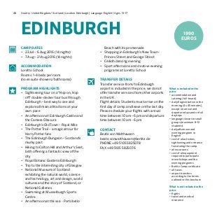 48 Country: United Kingdom/ Scotland | Location: Edinburgh | Language: English | Ages: 13-17
EDINBURGH
What is included in the
price:
•	accommodation and
catering (full-board)
•	daily English tuition in the
morning (4 x 45 minutes),
except on arrival and
departure days and on full
day trips
•	language classes in small
groups (maximum 8–12
students)
•	daily afternoon and
evening program in
English
•	cost of all activities,
sightseeing and entrance
fees during the camp
•	all excursions
•	cost of all equipment
required to participate
in workshops and the
evening programs	
•	Berlitz Camp certificate
•	all taxes
•	airport transfers
according to the terms
outlined in this brochure
What is not included in the
price:
•	flights
•	travel and medical
insurance
CAMP DATES
•	 23 Jul – 6 Aug 2016 (14 nights)
•	 7 Aug – 21 Aug 2016 (14 nights)
ACCOMMODATION
Loretto School
Rooms: 1-4 beds per room
(no en suite showers/bathrooms)
PROGRAM HIGHLIGHTS
•	 Sightseeing tour on a “Hop on, Hop
off” double-decker tour bus through
Edinburgh – best way to see and
explore all main attractions at your
own pace
•	 An afternoon at Edinburgh Castle and
the Camera Obscura
•	 Edinburgh’s Old Town – Royal Mile
•	 The Potter Trail – a magical tour for
Harry Potter fans
•	 The Edinburgh Dungeon – Scotland’s
murky past
•	 Hiking to Calton Hill and Arthur’s Seat,
both offering a fantastic view of the
city
•	 Royal Botanic Gardens Edinburgh
•	 Trip to the interesting city of Glasgow
•	 National Museum of Scotland
exhibiting the natural world, science
and technology, art and design, world
cultures and the story of Scotland, or
National Galleries
•	 Swimming at Musselburgh Sports
Centre
•	 An afternoon at the sea - Portobello
Beach with its promenade
•	 Shopping in Edinburgh’s New Town -
Princes Street and George Street
•	 Cèilidh dancing evening
•	 Sport afternoons and creative evening
programs at Loretto School
TRANSFER DETAILS
Transfer service from/to Edinburgh
airport is included in the price, we do not
offer transfer services from other airports
in the UK .
Flight details: Students must arrive on the
first day of camp and leave on the last day.
Please schedule your flights with arrival
time between 10 am – 6 pm and departure
time between 10 am - 6 pm.
CONTACT
Beate von Walthausen
beate.vonwalthausen@berlitz.de
PHONE +49 5105 5825078
FAX +49 5105 5825076
1990
EUROS
 