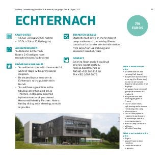 55Country: Luxembourg | Location: Echternach| Language: French | Ages: 7-17
ECHTERNACH
What is included in the
price:
•	accommodation and
catering (full-board)
•	daily French tuition in the
morning (4 x 45 minutes),
except on arrival and
departure days and on full
day trips
•	language classes in small
groups (maximum 8–12
students)
•	daily afternoon and
evening program in
French
•	cost of all activities,
sightseeing and entrance
fees during the camp
•	all excursions
•	cost of all equipment
required to participate
in workshops and the
evening programs	
•	Berlitz Camp certificate
•	all taxes
•	a Berlitz Camp bag	
What is not included in the
price:
•	flights
•	airport/train station
transfers
•	travel and medical
insurance
CAMP DATES
•	 14 Aug - 20 Aug 2016 (6 nights)
•	 30 Oct - 5 Nov 2016 (6 nights)
ACCOMMODATION
Youth hostel: Echternach
Rooms: 2-6 beds per room
(en suite showers/bathrooms)
PROGRAM HIGHLIGHTS
•	 You will be introduced to the wonderful
world of magic with a professional
magician
•	 Be amazed by our excursion to
Echternach, with a guided visit in
French
•	 You will have a great time in the
fabulous adventure pool at Les
Thermes, in Strassen, designed
by the internationally renowned
Hermann&Valentiny Partners. Have a
fun day sliding and swimming as much
as you like.
779
EUROS
TRANSFER DETAILS
Students must arrive on the first day of
camp and leave on the last day. Please
contact us for transfer service information
from airports in Luxembourg and
Brussels/Frankfurt/Paris
CONTACT
Severine Rosin and Mélissa Bruel
severine.rosin@berlitz.lu
melissa.bruel@berlitz.lu
PHONE +352 26 38 32 48
FAX +352 26 97 60 75
 