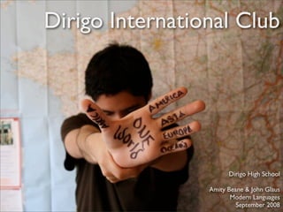 Dirigo International Club




                       Dirigo High School

                 Amity Beane  John Glaus
                        Modern Languages
                          September 2008
 