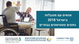 ‫מוגבלויות‬ ‫לחקר‬ ‫היחידה‬
‫מוגבלות‬ ‫עם‬ ‫אנשים‬
‫בישראל‬2018
‫נבחרים‬ ‫סטטיסטים‬ ‫נתונים‬
 