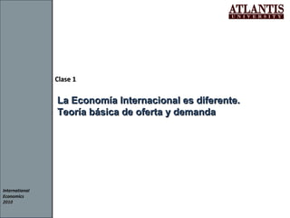 International Economics 2010 Clase 1 La Economía Internacional es diferente.  Teoría básica de oferta y demanda 