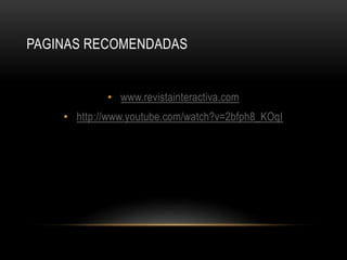 PAGINAS RECOMENDADAS
• www.revistainteractiva.com
• http://www.youtube.com/watch?v=2bfph8_KOqI
 