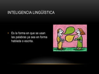 INTELIGENCIA LINGÜÍSTICA
• Es la forma en que se usan
las palabras ya sea en forma
hablada o escrita.
 