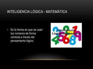 INTELIGENCIA LÓGICA - MATEMÁTICA
• Es la forma en que se usan
los números de forma
correcta a través del
pensamiento lógico.
 