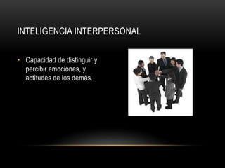 INTELIGENCIA INTERPERSONAL
• Capacidad de distinguir y
percibir emociones, y
actitudes de los demás.
 