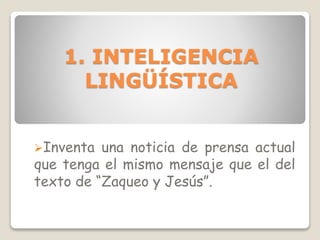 1. INTELIGENCIA
LINGÜÍSTICA
Inventa una noticia de prensa actual
que tenga el mismo mensaje que el del
texto de “Zaqueo y Jesús”.
 