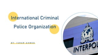 B Y : I S R A R A H M E D
International Criminal
Police Organization
 