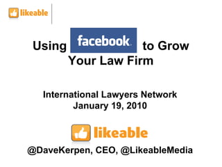 International Lawyers Network January 19, 2010 @DaveKerpen, CEO, @LikeableMedia Using  to Grow Your Law Firm 