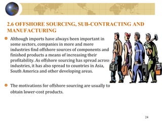 2.6 OFFSHORE SOURCING, SUB-CONTRACTING AND
MANUFACTURING
Although imports have always been important in
some sectors, comp...