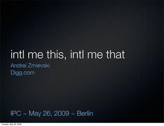 intl me this, intl me that
         Andrei Zmievski
         Digg.com




         IPC ~ May 26, 2009 ~ Berlin
Tuesday, May 26, 2009
 
