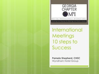 International
Meetings
10 steps to
Success
Pamela Shepherd, CHSC
Wyndham Hotel Group
 