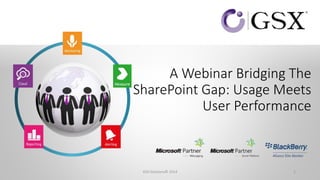 A Webinar Bridging The 
SharePoint Gap: Usage Meets 
User Performance 
GSX Solutions© 2014 1 
 