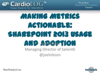 Making Metrics
Actionable:
SharePoint 2013 Usage
and AdoptionJoel Oleson
Managing Director of Salient6
@joeloleson
 