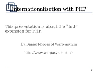 Internationalisation with PHP This presentation is about the “Intl” extension for PHP. By Daniel Rhodes of Warp Asylum http://www.warpasylum.co.uk 