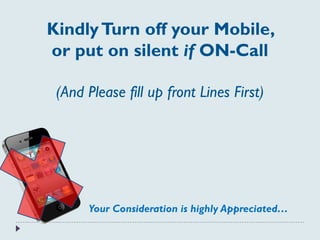 KindlyTurn off your Mobile,
or put on silent if ON-Call
(And Please fill up front Lines First)
Your Consideration is highly Appreciated…
 