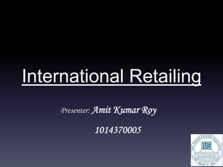 International Retailing
Presenter: Amit Kumar Roy
1014370005
 