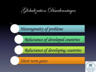 Globalization Disadvantages

Heterogeneity of problems.	
  

  Reluctance of developed countries.	
  

  Reluctance of developing countries.	
  

Short term gains.	
  
 