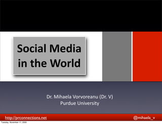 Social	
  Media	
  
                in	
  the	
  World
                                 Text




                             Dr.	
  Mihaela	
  Vorvoreanu	
  (Dr.	
  V)
                                      Purdue	
  University

    http://prconnections.net                                              @mihaela_v
Tuesday, November 17, 2009
 