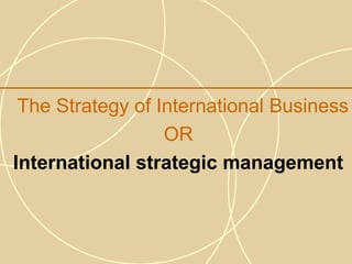 The Strategy of International Business
                  OR
International strategic management
 