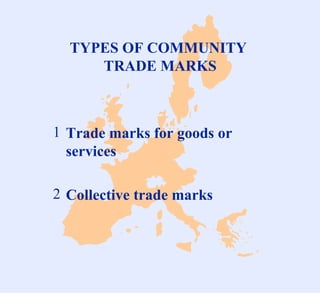 TYPES OF COMMUNITY  TRADE MARKS <ul><li>Trade marks for goods or services </li></ul><ul><li>Collective trade marks </li></ul>