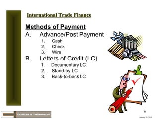 Methods of Payment A. Advance/Post Payment Cash Check Wire B. Letters of Credit (LC)       1.  Documentary LC 2.  Stand-by LC 3.  Back-to-back LC January 20, 2010 International Trade Finance 