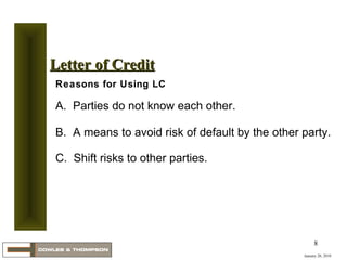 Reasons for Using LC A.  Parties do not know each other. B.  A means to avoid risk of default by the other party. C.  Shift risks to other parties.   January 20, 2010 Letter of Credit 