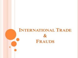 INTERNATIONAL TRADE
&
FRAUDS
 