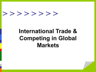 > > > > > > > >
International Trade &
Competing in Global
Markets
 