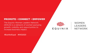 © 2020  Equinix.com
Equinix
Women Leaders Network
EWLN
Promote. Connect. Empower.
#EachforEqual #IWD2020
 