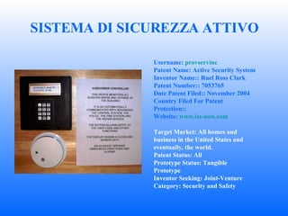SISTEMA DI SICUREZZA ATTIVO Username :  provservinc   Patent Name : Active Security System  Inventor Name: : Ruel Ross Clark  Patent Number: : 7053765  Date Patent Filed: : November 2004  Country Filed For Patent Protection: :  Website :  www.iss-now.com   Target Market : All homes and business in the United States and eventually, the world. Patent Status : All  Prototype Status : Tangible Prototype  Inventor Seeking : Joint-Venture  Category : Security and Safety  