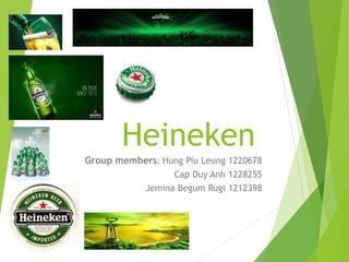 Heineken
Group members: Hung Piu Leung 1220678
Cap Duy Anh 1228255
Jemina Begum Rugi 1212398
 
