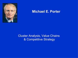 Michael E. Porter




Cluster Analysis, Value Chains
    & Competitive Strategy
 