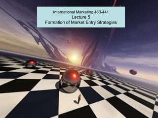 International Marketing 463-441
             Lecture 5
Formation of Market Entry Strategies
 