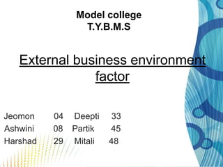 Model college
               T.Y.B.M.S


   External business environment
               factor

Jeomon    04 Deepti    33
Ashwini   08 Partik   45
Harshad   29 Mitali   48
 