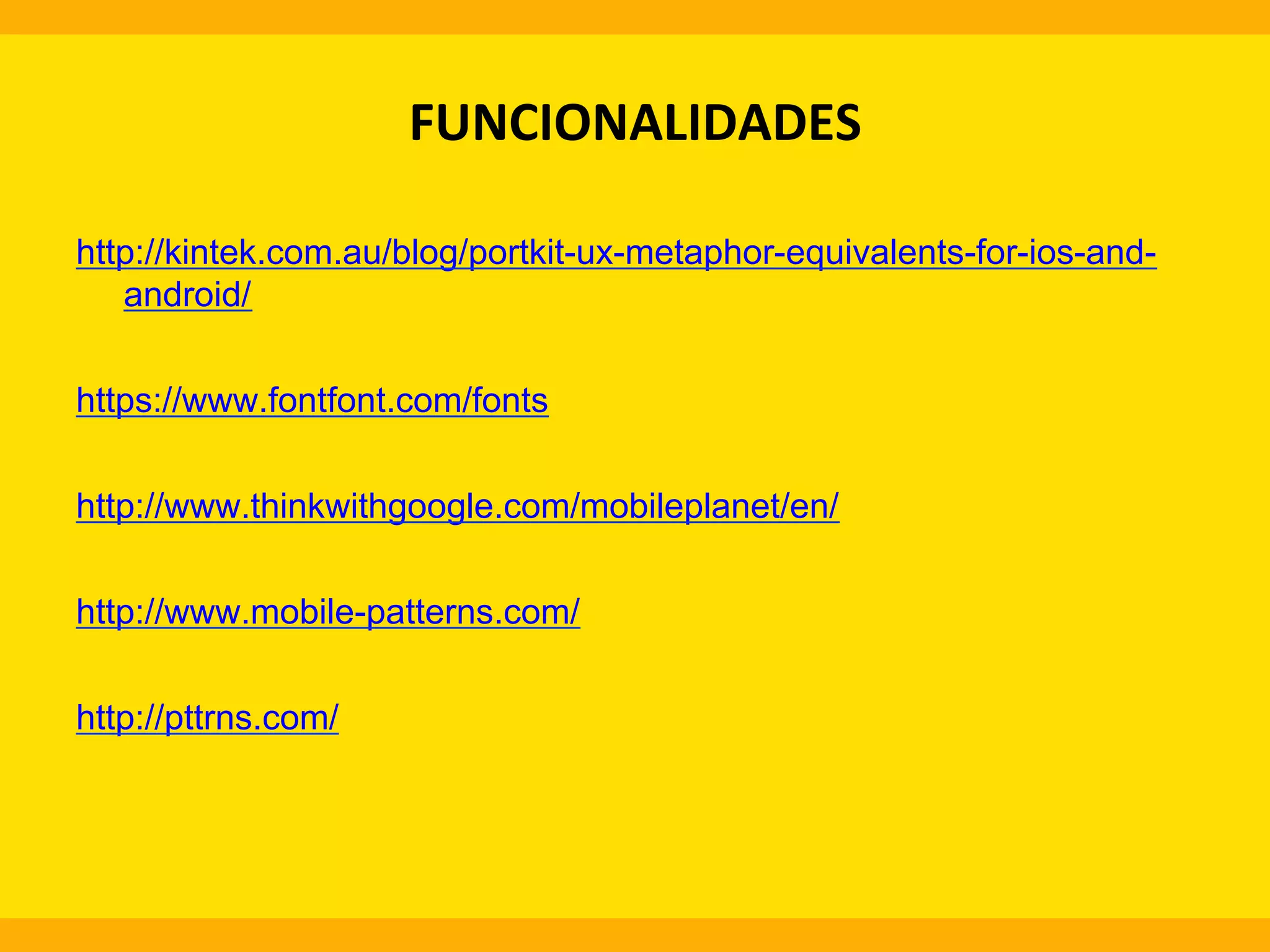 FUNCIONALIDADES
	
  
http://kintek.com.au/blog/portkit-ux-metaphor-equivalents-for-ios-andandroid/
https://www.fontfont.com/fonts
http://www.thinkwithgoogle.com/mobileplanet/en/
http://www.mobile-patterns.com/
http://pttrns.com/

 