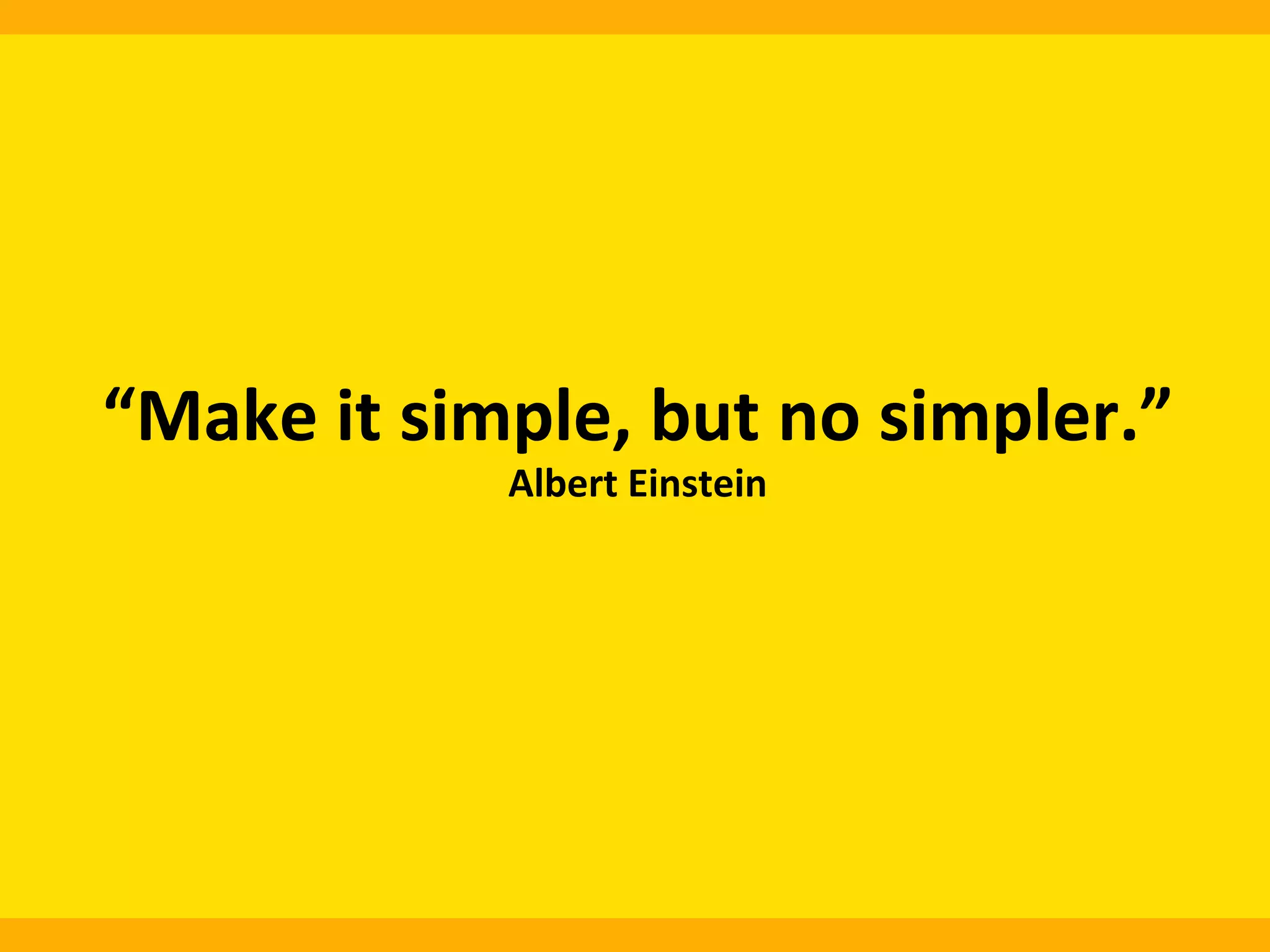 “Make	
  it	
  simple,	
  but	
  no	
  simpler.”	
  	
  
Albert	
  Einstein	
  	
  

 