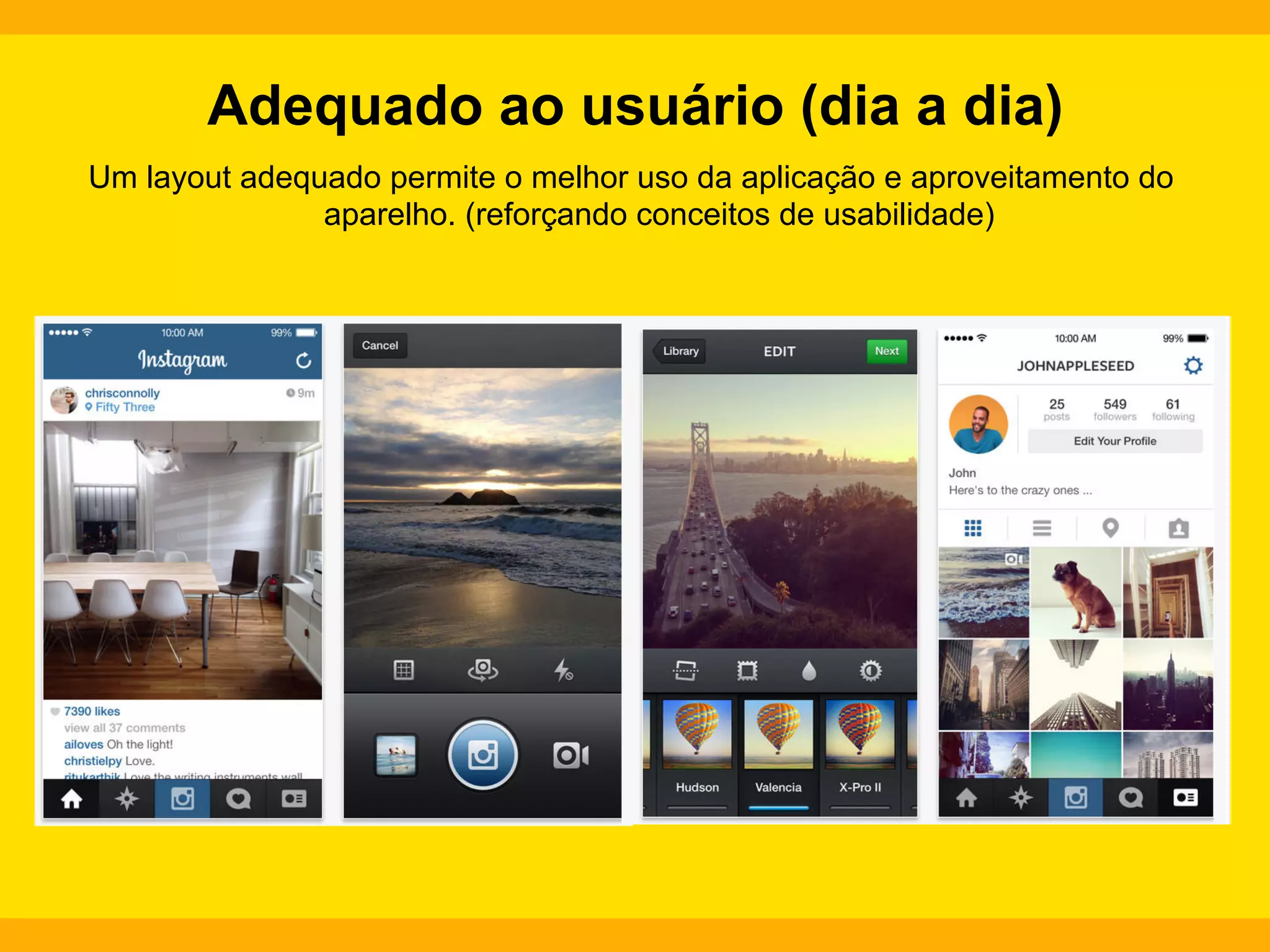 Adequado ao usuário (dia a dia)
Um layout adequado permite o melhor uso da aplicação e aproveitamento do
aparelho. (reforçando conceitos de usabilidade)

 