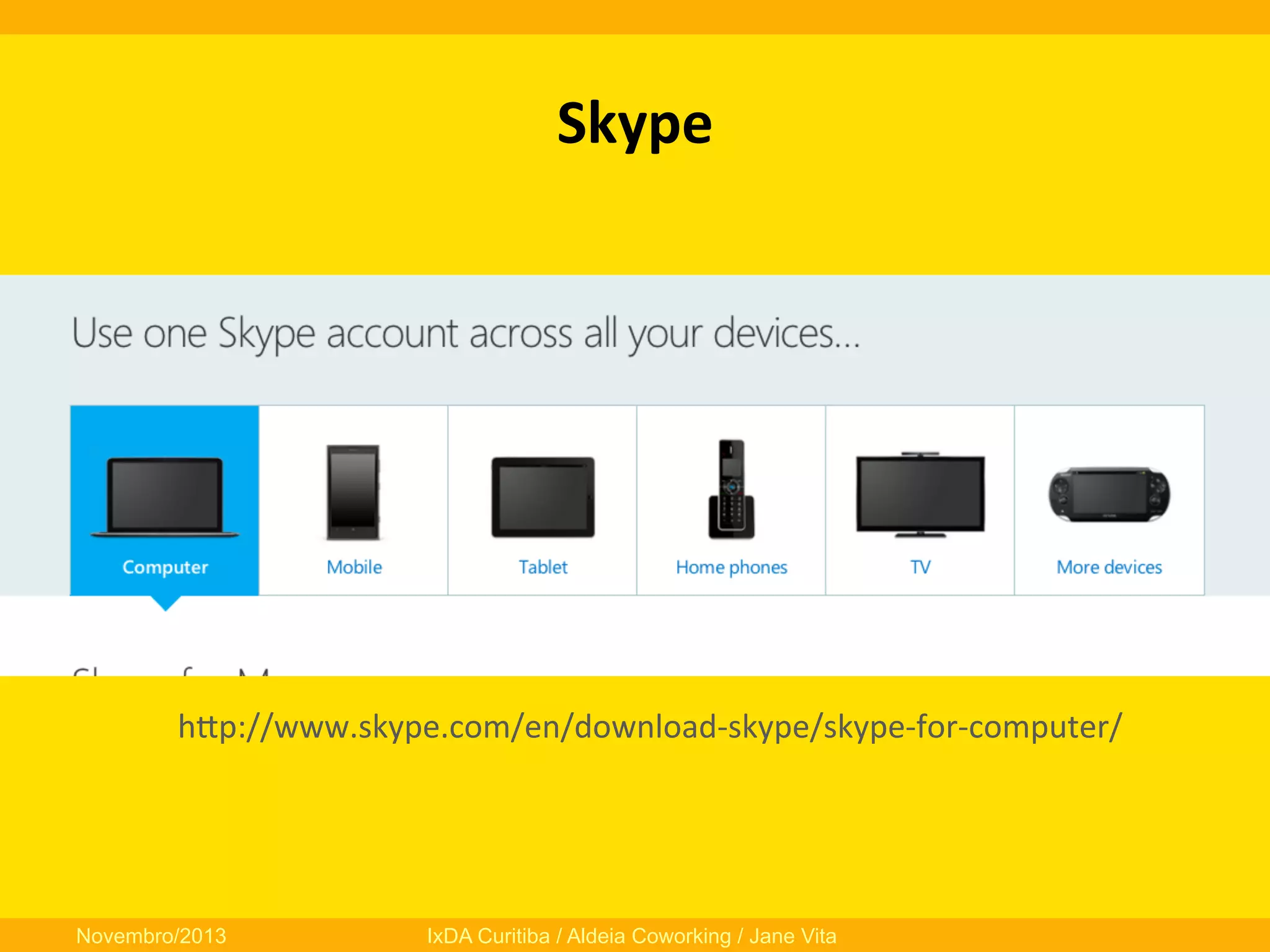 Skype	
  

hfp://www.skype.com/en/download-­‐skype/skype-­‐for-­‐computer/	
  
	
  

Novembro/2013

IxDA Curitiba / Aldeia Coworking / Jane Vita

 