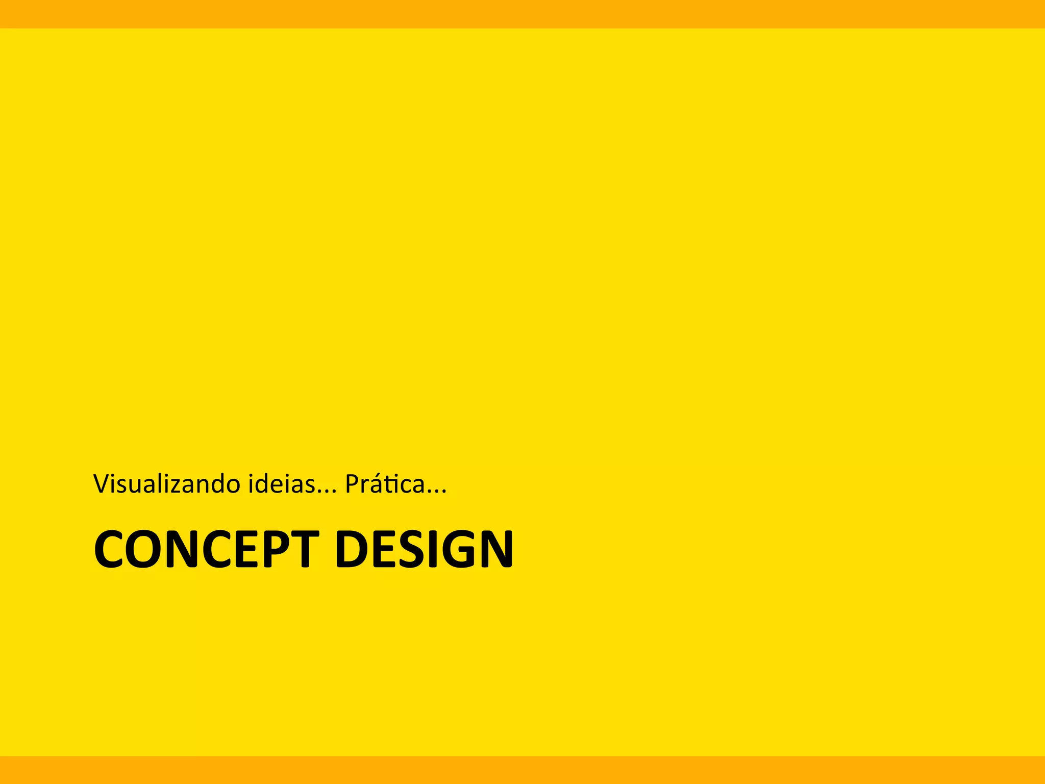 Visualizando	
  ideias...	
  Prá0ca...	
  

CONCEPT	
  DESIGN	
  

 