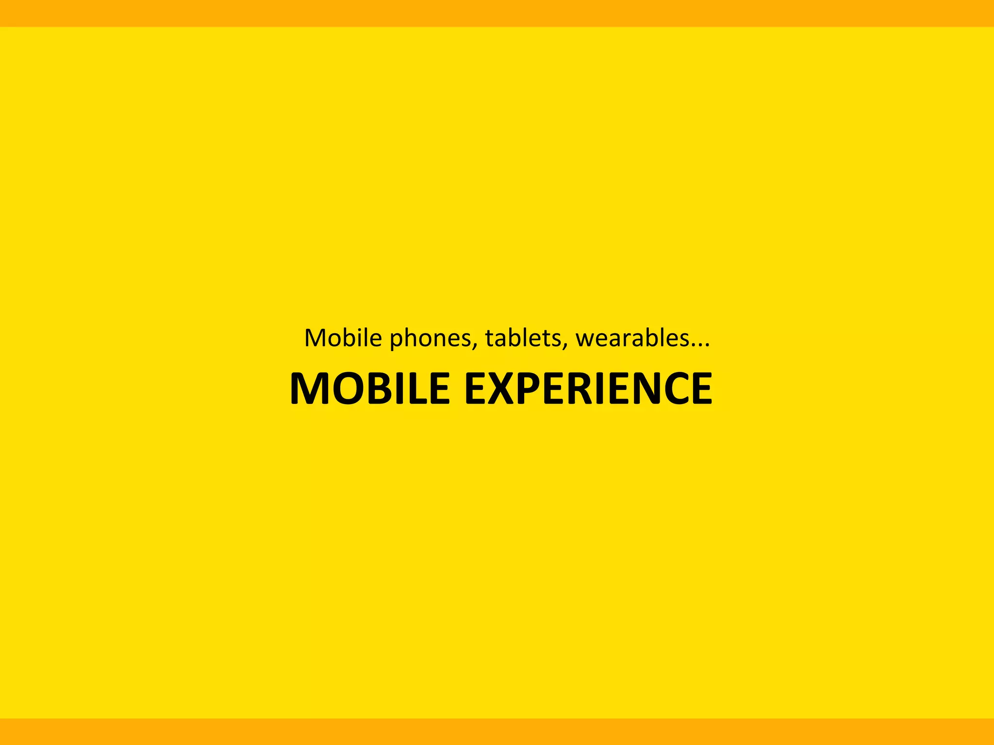 Mobile	
  phones,	
  tablets,	
  wearables...	
  

MOBILE	
  EXPERIENCE	
  
	
  

 