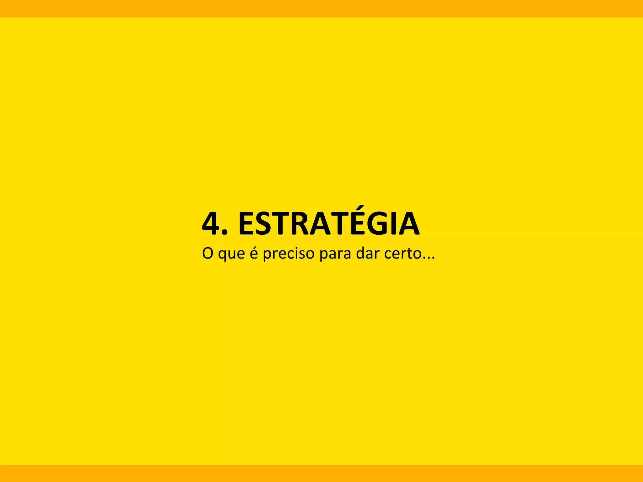 4.	
  ESTRATÉGIA	
  

O	
  que	
  é	
  preciso	
  para	
  dar	
  certo...	
  

 