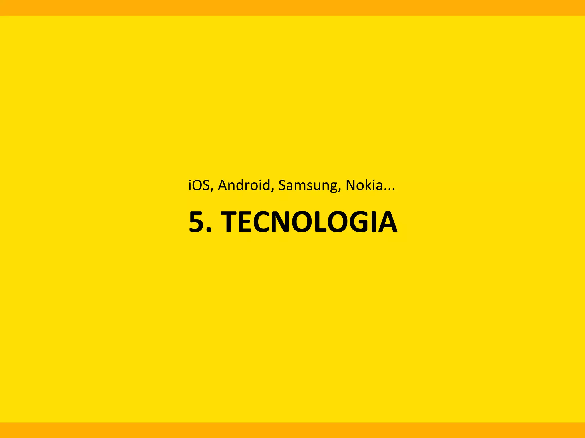 iOS,	
  Android,	
  Samsung,	
  Nokia...	
  

5.	
  TECNOLOGIA	
  
	
  

 