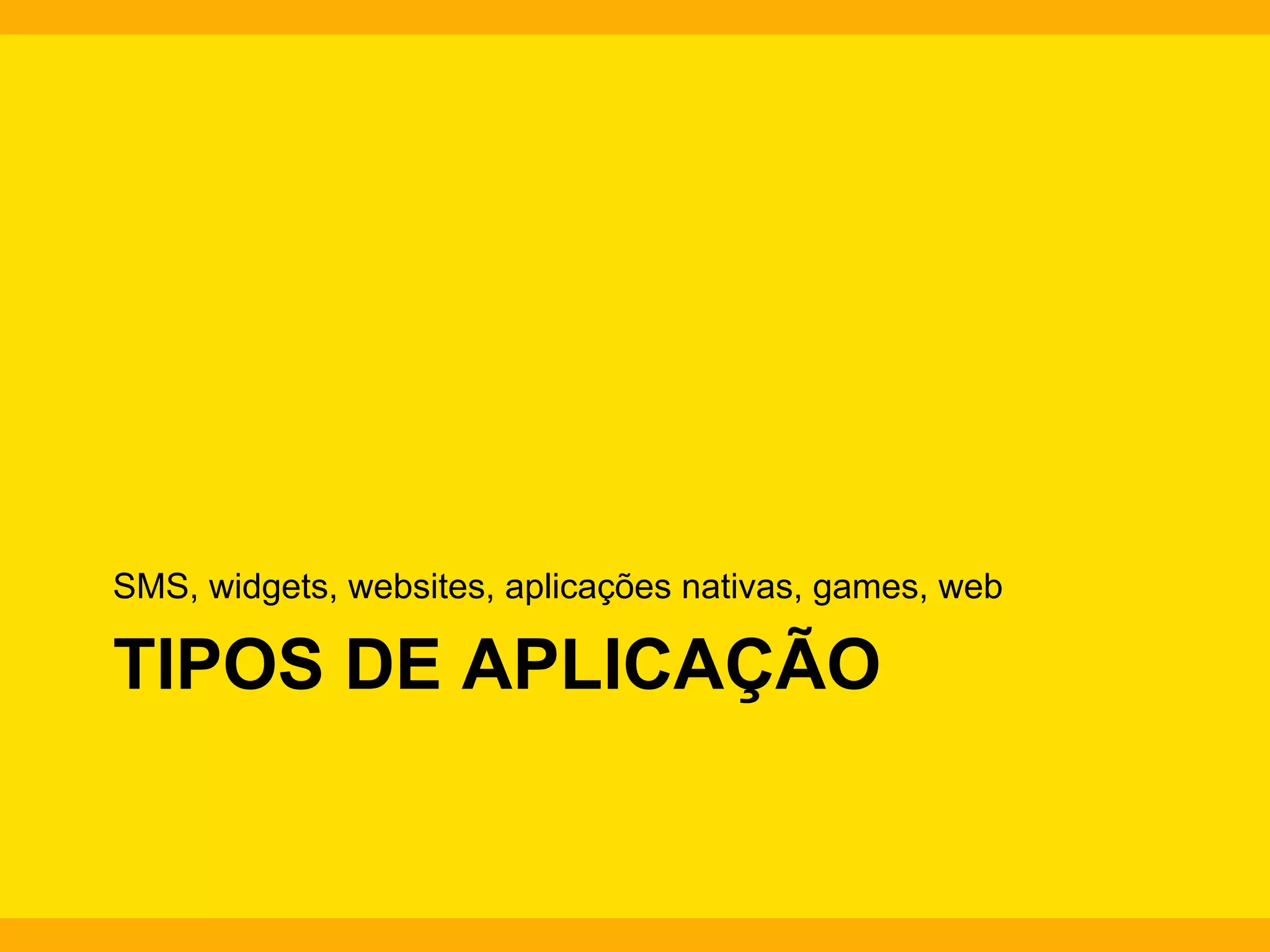 SMS, widgets, websites, aplicações nativas, games, web

TIPOS DE APLICAÇÃO

 