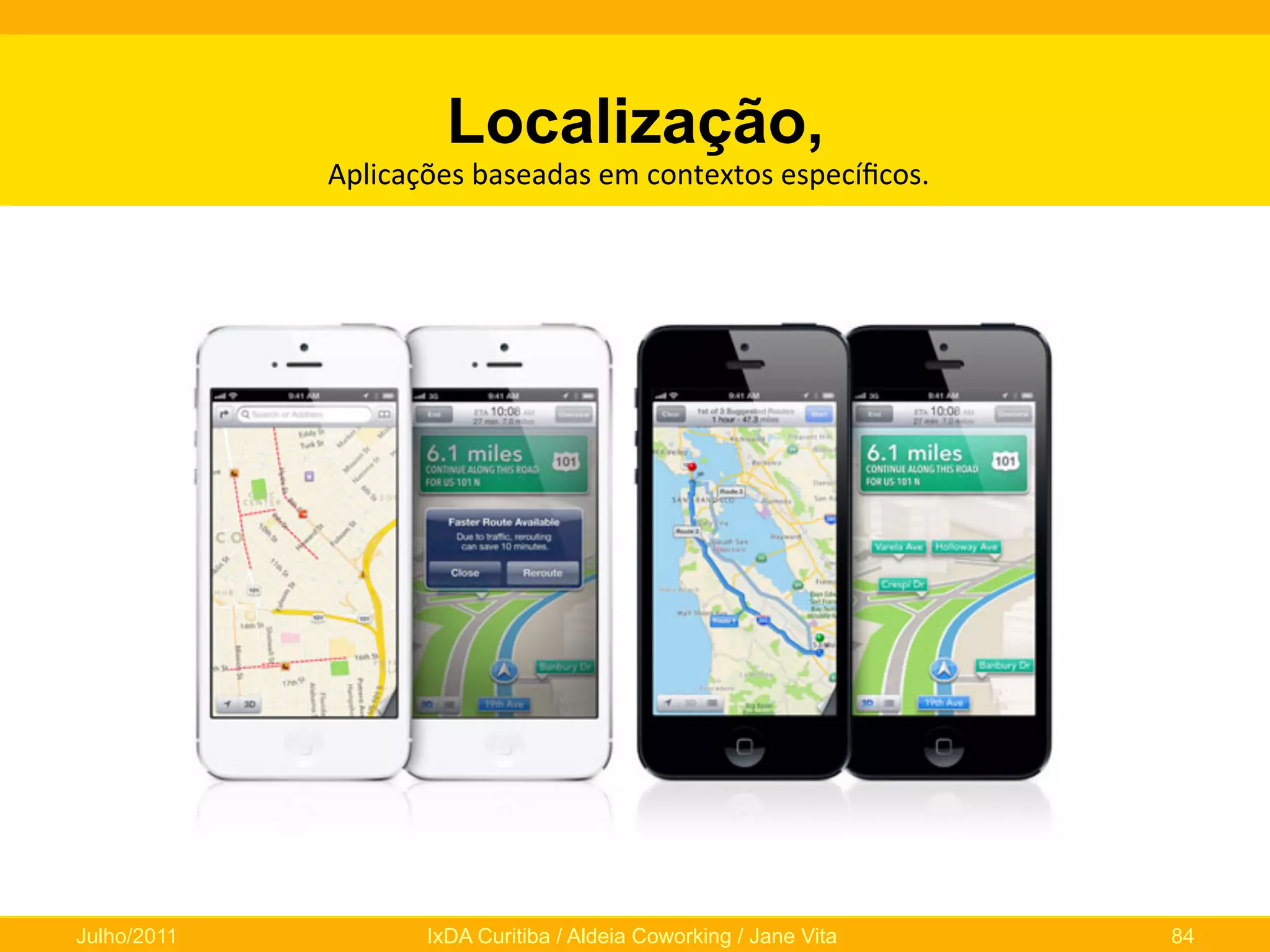 Localização,

Aplicações	
  baseadas	
  em	
  contextos	
  especíﬁcos.	
  

Julho/2011

IxDA Curitiba / Aldeia Coworking / Jane Vita

84

 
