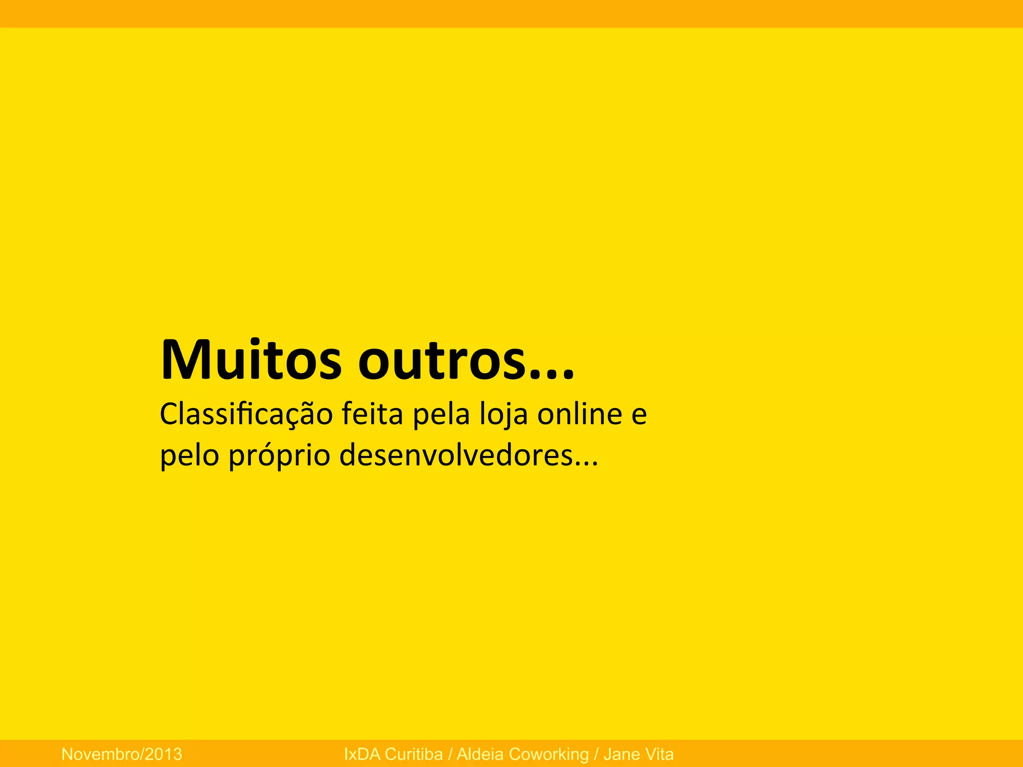 Muitos	
  outros...	
  

Classiﬁcação	
  feita	
  pela	
  loja	
  online	
  e	
  	
  
pelo	
  próprio	
  desenvolvedores...	
  

Novembro/2013

IxDA Curitiba / Aldeia Coworking / Jane Vita

 